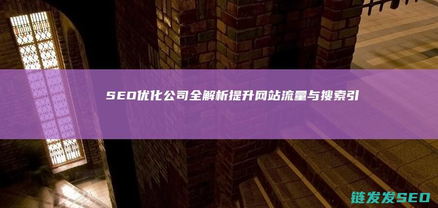 SEO优化公司全解析：提升网站流量与搜索引擎可见性的关键 (seo平台优化)