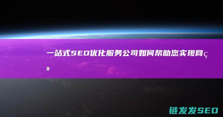 一站式SEO优化服务公司如何帮助您实现网络