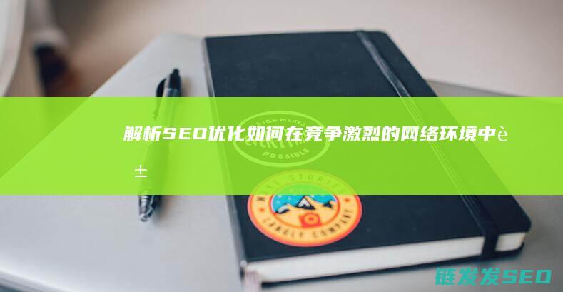 解析SEO优化：如何在竞争激烈的网络环境中脱颖而出 (seo算法解析)