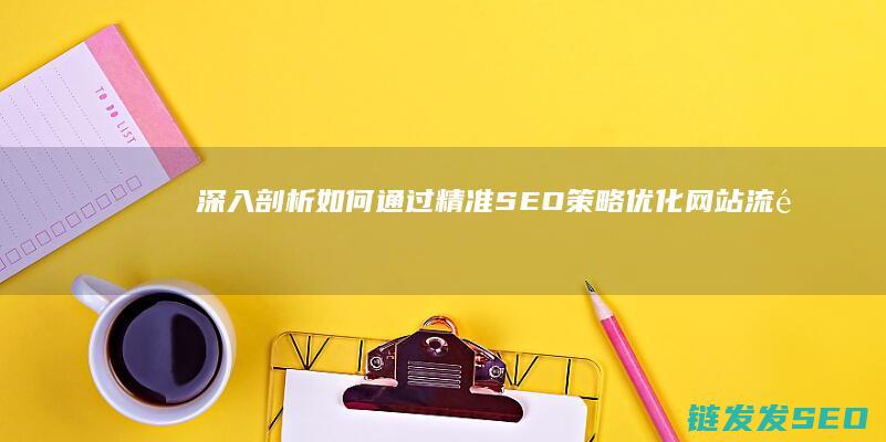 深入剖析：如何通过精准SEO策略优化网站流量 (进行深刻剖析)