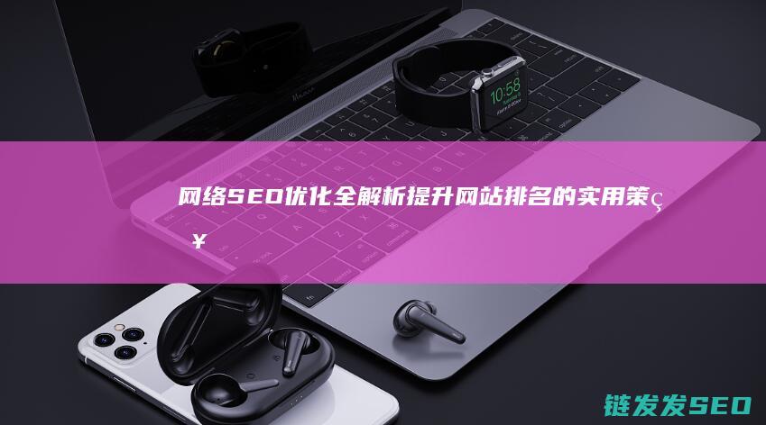 网络SEO优化全解析：提升网站排名的实用策略 (seo网络优化前景怎么样)
