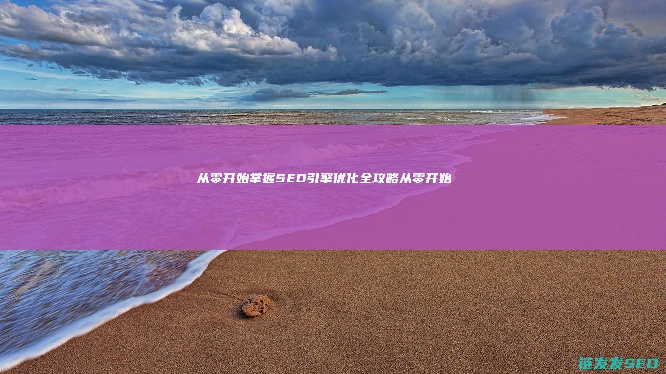 从零开始掌握SEO引擎优化全攻略 (从零开始掌握一项技能的经历)