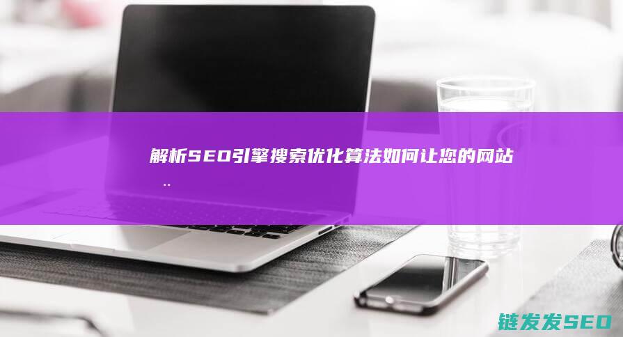 解析SEO引擎搜索优化算法：如何让您的网站在竞争中脱颖而出 (seo深度解析)