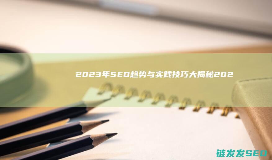 2023年SEO趋势与实践技巧大揭秘 (2023年是什么年)