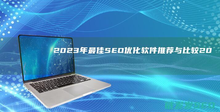 2023年最佳SEO优化软件推荐与比较 (2023年最火的歌曲)