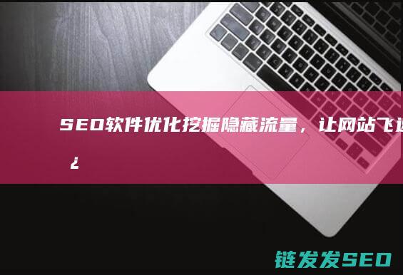SEO软件优化：挖掘隐藏流量，让网站飞速增长的秘密武器 (seo软件优化)