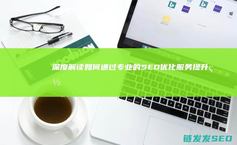 深度解读：如何通过专业的SEO优化服务提升网站流量与排名 (深度解读如何使用ld3)