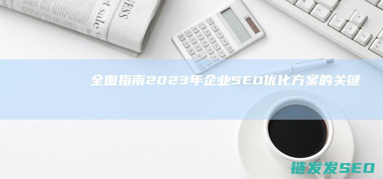 全面指南：2023年企业SEO优化方案的关键策略 (全面指南:福彩快 3导师带人倍投赚钱(更新))