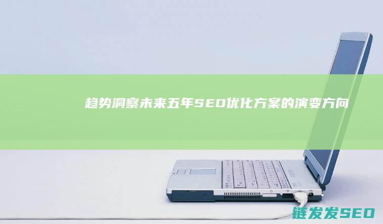 趋势洞察：未来五年SEO优化方案的演变方向 (趋势洞察未来经济的30个关键词)