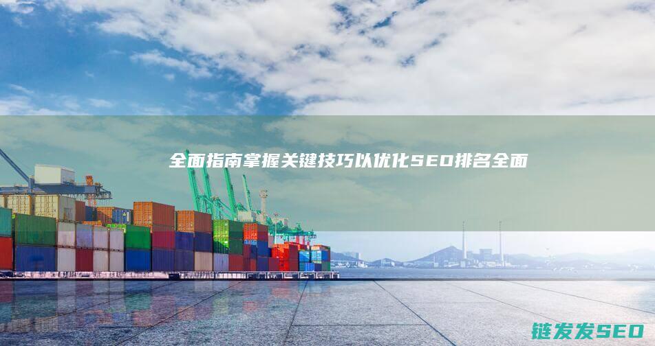 全面指南：掌握关键技巧以优化SEO排名 (全面掌控)