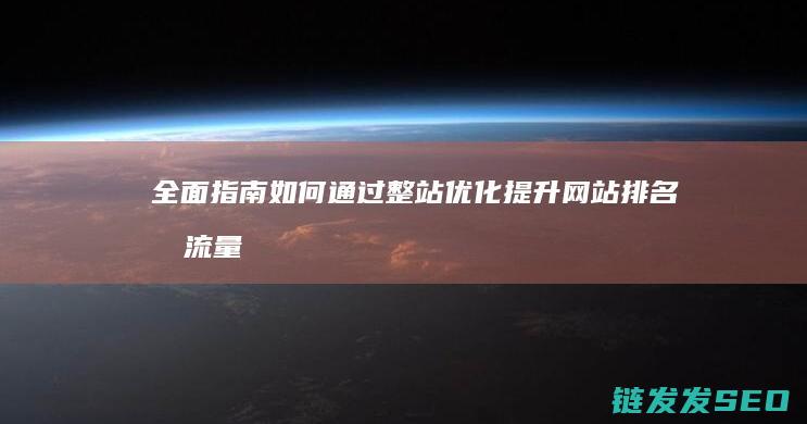 全面指南：如何通过整站优化提升网站排名和流量 (指南全面发展)