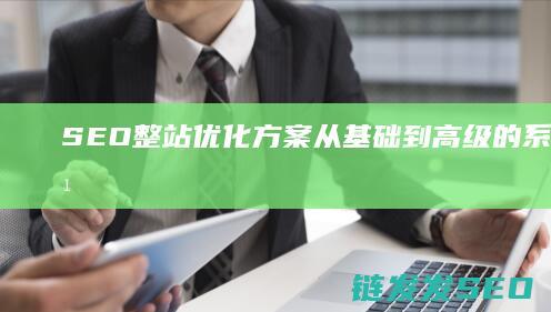 SEO整站优化方案：从基础到高级的系统化学习路径 (seo整站优化服务解读)