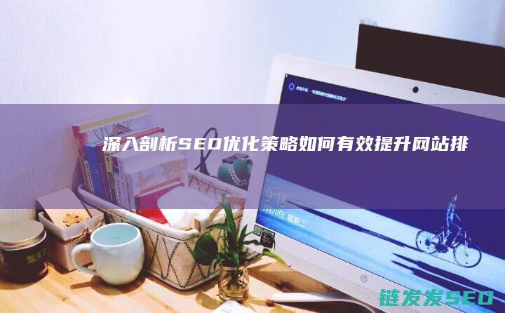 深入剖析SEO优化策略：如何有效提升网站排名 (深入剖析什么)