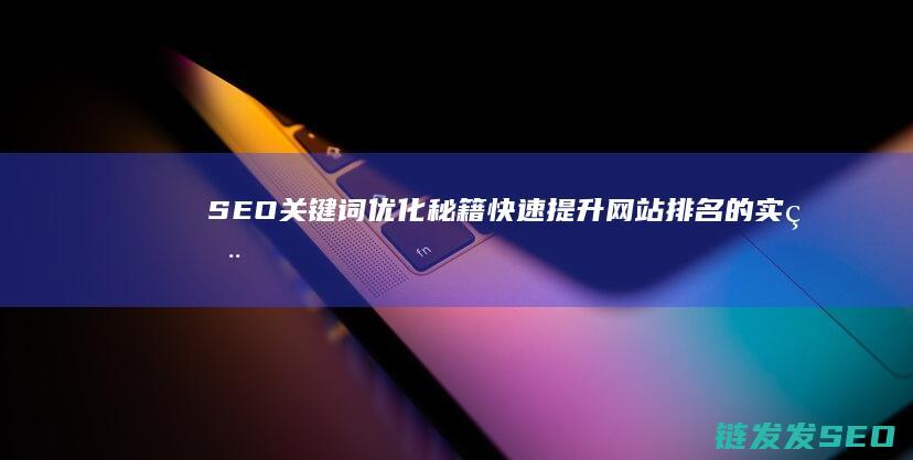 SEO关键词优化秘籍：快速提升网站排名的实用策略 (seo关键词什么意思)