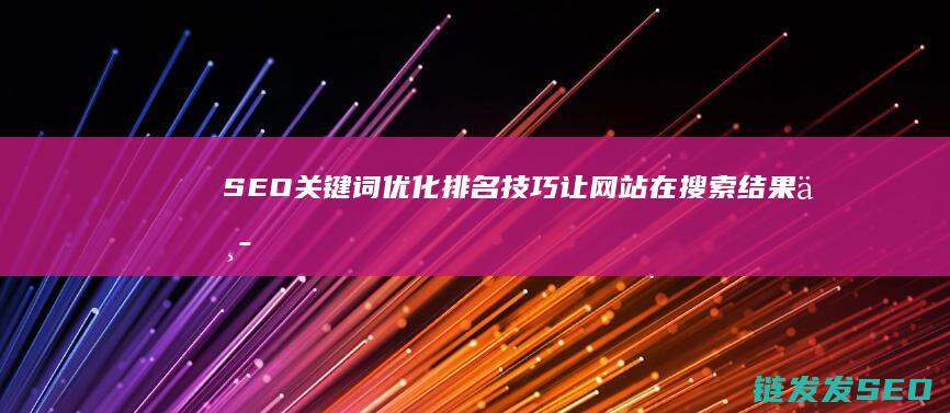 SEO关键词优化排名技巧：让网站在搜索结果中脱颖而出 (seo关键词什么意思)