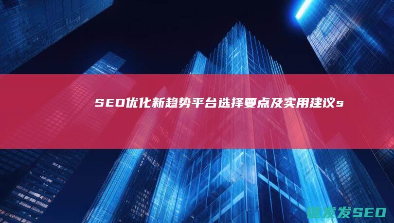 SEO优化新趋势：平台选择要点及实用建议 (seo常用优化技巧)