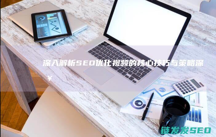 深入解析SEO优化视频的核心技巧与策略 (深入解析sas电子版 百度网盘)
