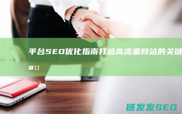 平台SEO优化指南：打造高流量网站的关键步骤 (平台seo什么意思)