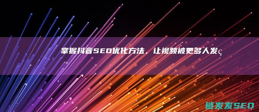 掌握抖音SEO优化方法，让视频被更多人发现 (掌握抖音直播的规则和模式)
