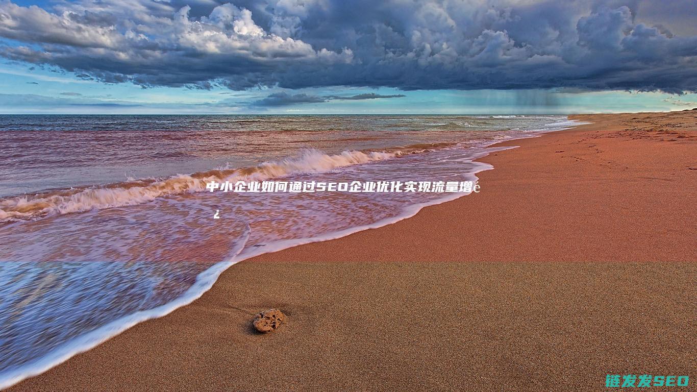 中小企业如何通过SEO企业优化实现流量增长 (中小企业如何发展)