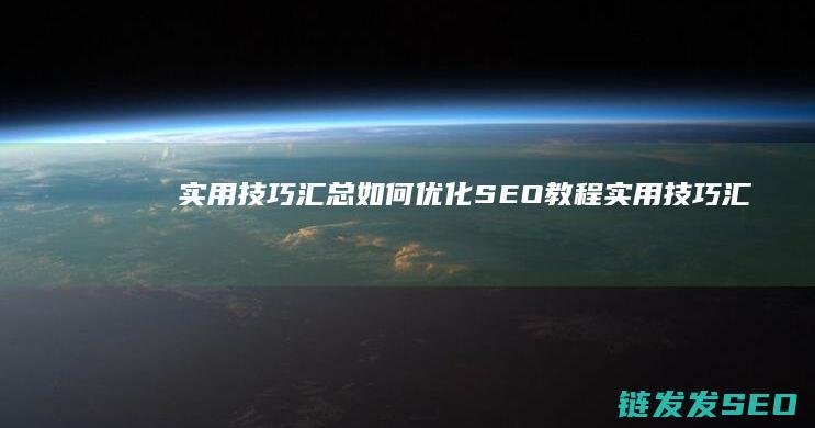 实用技巧汇总：如何优化SEO教程 (实用技巧汇总表格)