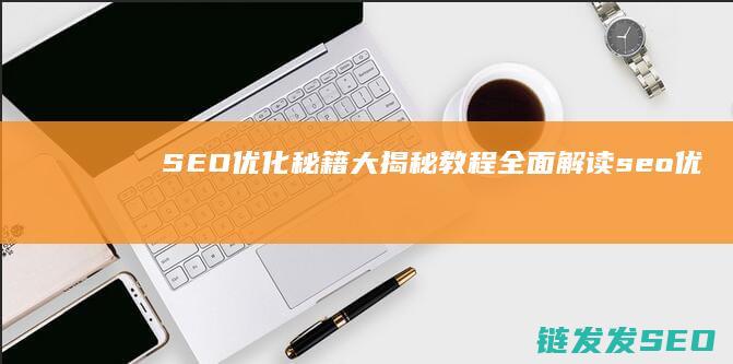 SEO优化秘籍大揭秘：教程全面解读 (seo 优化方法)