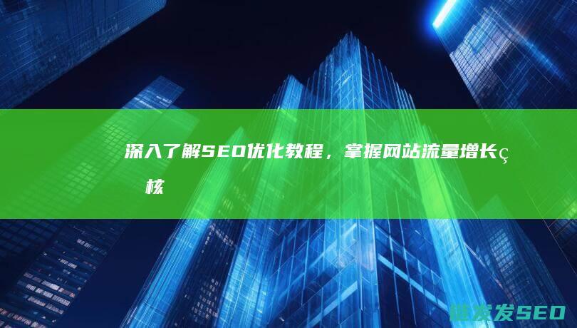 深入了解SEO优化教程，掌握网站流量增长的核心技巧 (深入了解是啥意思)