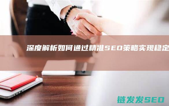 深度解析：如何通过精准SEO策略实现稳定排名优化 (深度解析如懿传)