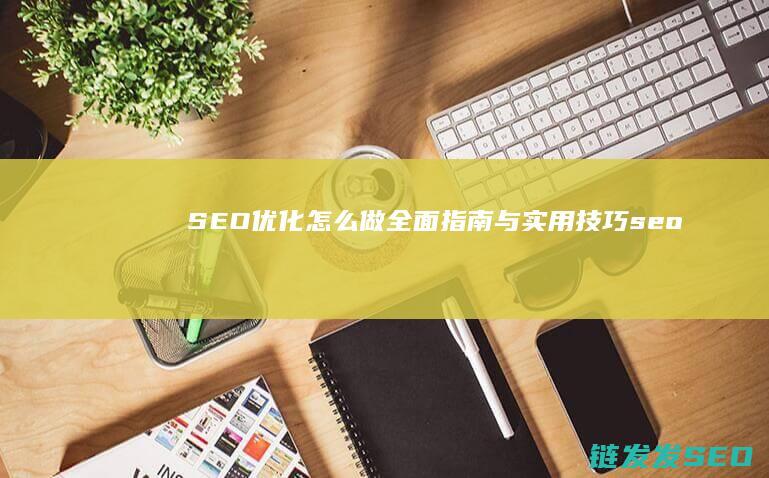 SEO优化怎么做：全面指南与实用技巧 (seo的优化步骤)