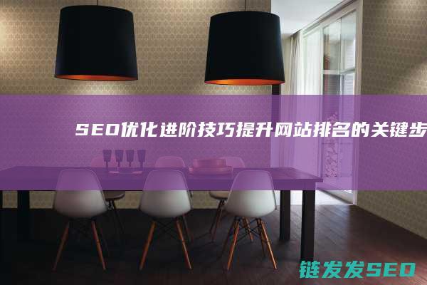 SEO优化进阶技巧：提升网站排名的关键步骤 (seo具体优化流程)