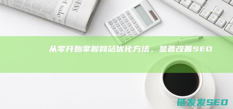 从零开始掌握网站优化方法,显著改善排