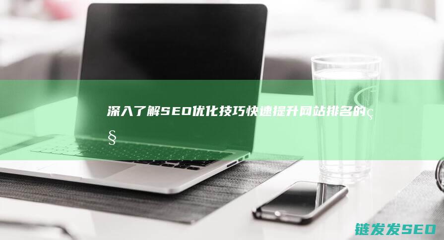 深入了解SEO优化技巧：快速提升网站排名的秘诀 (深入了解是啥意思)