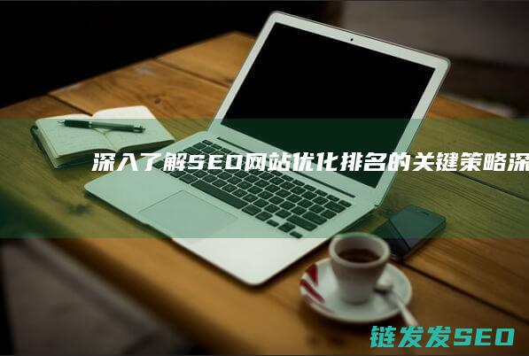 深入了解SEO：网站优化排名的关键策略 (深入了解是啥意思)