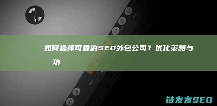 如何选择可靠的SEO外包公司？优化策略与成功案例分享 (如何选择可靠的展厅设计公司)