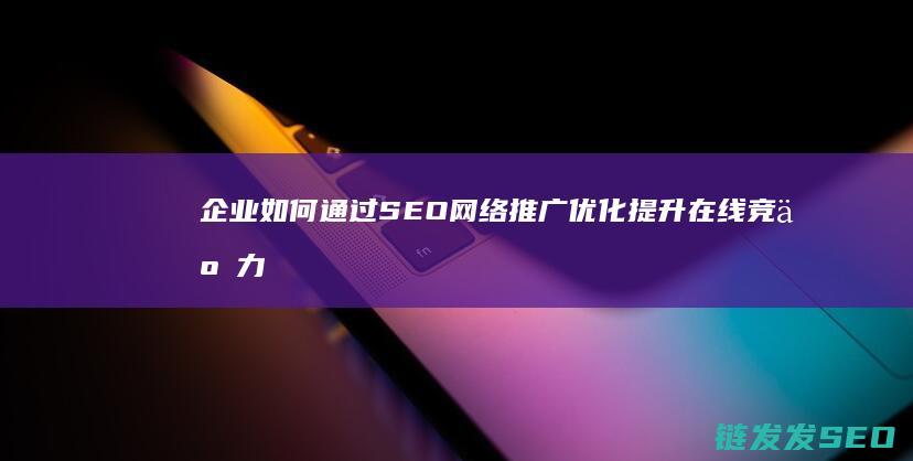 企业如何通过SEO网络推广优化提升在线竞争力 (企业如何通过信托融资)