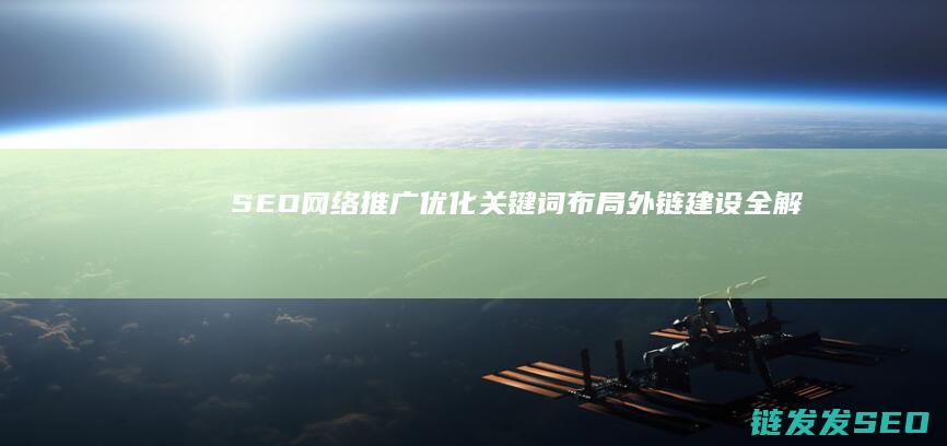 SEO网络推广优化：关键词布局、外链建设全解析 (seo网络推广网上价格)