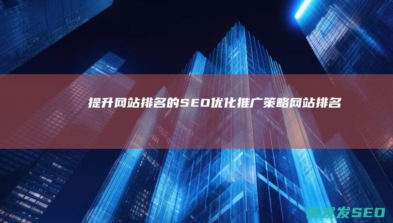 提升网站排名的SEO优化推广策略 (网站排名提升公司在哪里)
