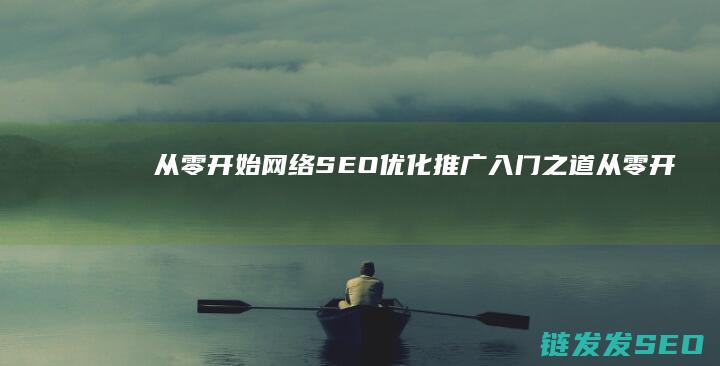 从零开始：网络SEO优化推广入门之道 (从零开始网游小说在线阅读)