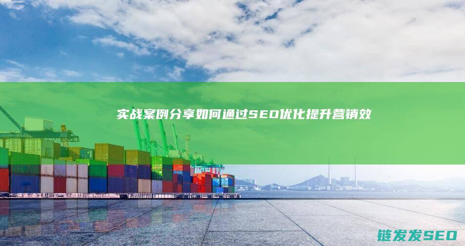实战案例分享：如何通过SEO优化提升营销效果 (实战案例分享心得体会)