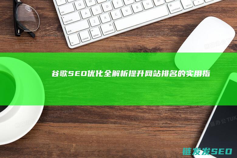 谷歌SEO优化全解析：提升网站排名的实用指南 (谷歌seo sem)