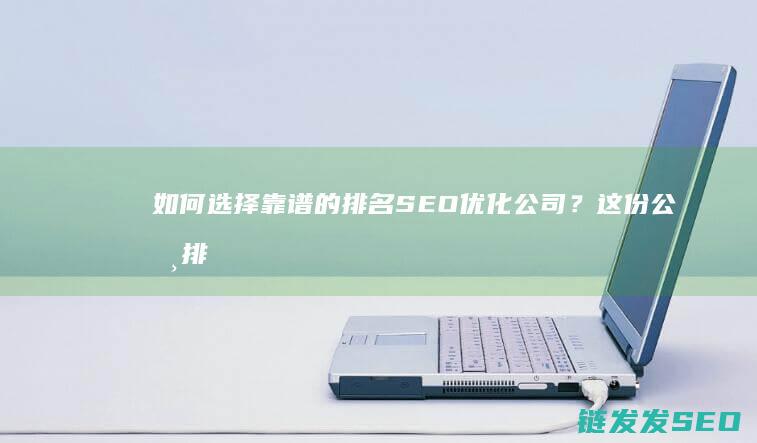 如何选择靠谱的排名SEO优化公司？这份公司排名榜单请查收 (教你如何选择)
