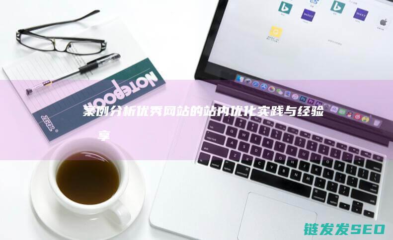 案例分析：优秀网站的站内优化实践与经验分享 (案例分析优秀作品)