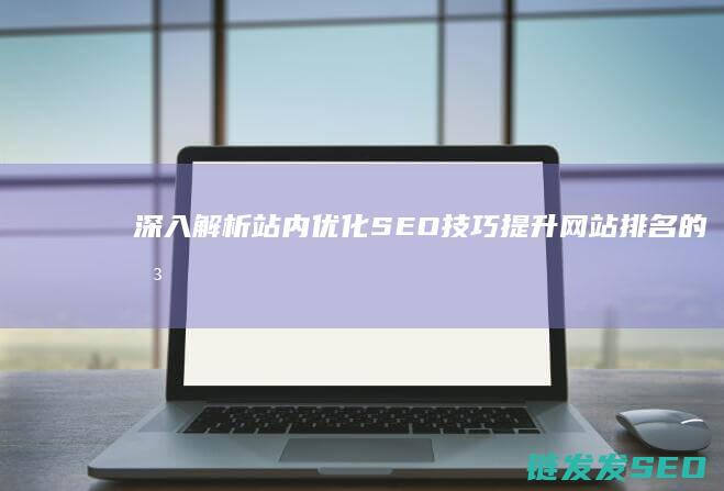 深入解析站内优化SEO技巧：提升网站排名的关键策略 (解析站搭建)
