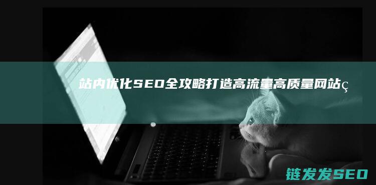 站内优化SEO全攻略：打造高流量高质量网站的秘密武器 (站内优化是什么意思)