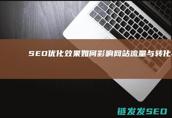 SEO优化效果如何影响网站流量与转化率 (SEO优化效果)