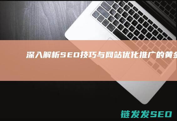 深入解析SEO技巧与网站优化推广的黄金法则 (深入解析sas电子版 百度网盘)