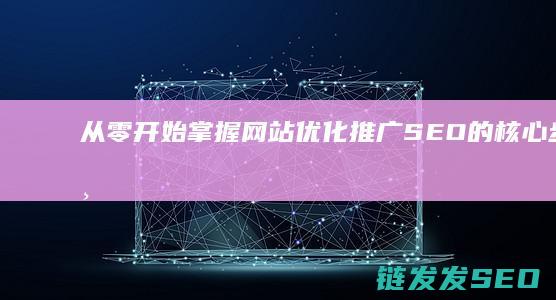 从零开始：掌握网站优化推广SEO的核心步骤与方法 (从零开始掌握交易法则)