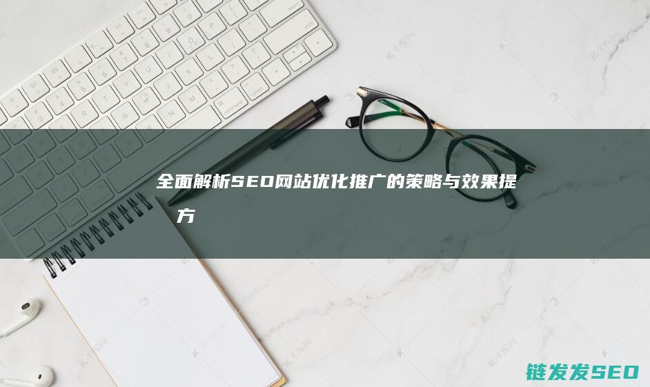 全面解析SEO网站推广的与效果提升方