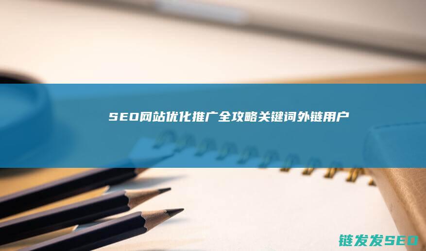 SEO网站优化推广全攻略：关键词、外链、用户体验的深度解读 (seo网站优化软件)