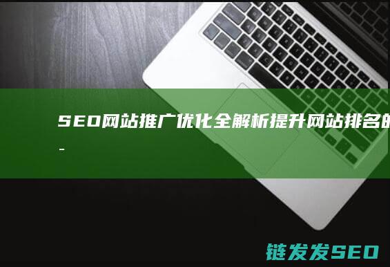SEO网站推广优化全解析：提升网站排名的秘诀 (seo网站推广怎么做)